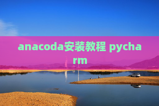 anacoda安装教程 pycharm anacoda安装教程 pycharm